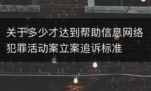 关于多少才达到帮助信息网络犯罪活动案立案追诉标准