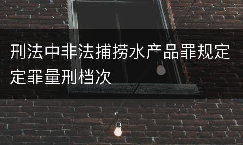 刑法中非法捕捞水产品罪规定定罪量刑档次