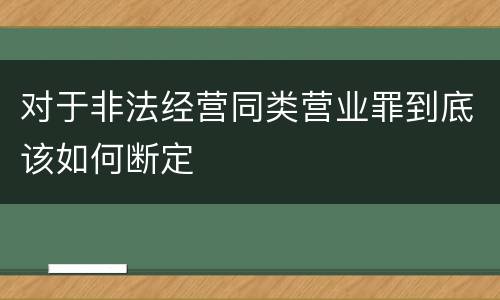 对于非法经营同类营业罪到底该如何断定