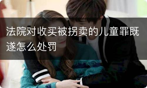 法院对收买被拐卖的儿童罪既遂怎么处罚