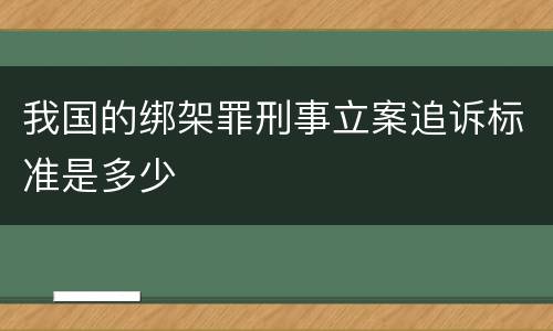 我国的绑架罪刑事立案追诉标准是多少