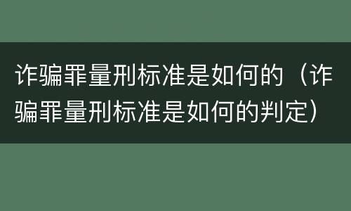 诈骗罪量刑标准是如何的（诈骗罪量刑标准是如何的判定）