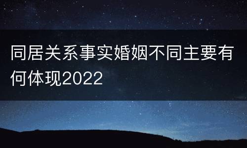同居关系事实婚姻不同主要有何体现2022