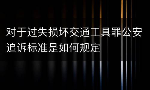 对于过失损坏交通工具罪公安追诉标准是如何规定