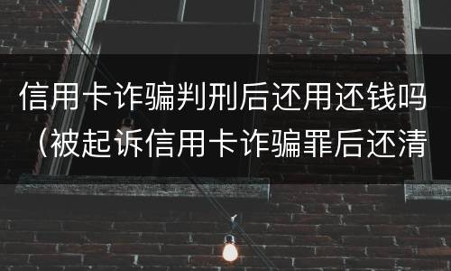 信用卡诈骗判刑后还用还钱吗（被起诉信用卡诈骗罪后还清款）