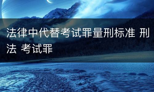 法律中代替考试罪量刑标准 刑法 考试罪