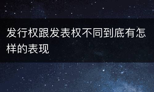 发行权跟发表权不同到底有怎样的表现