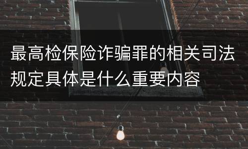 最高检保险诈骗罪的相关司法规定具体是什么重要内容