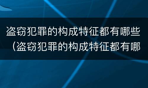 盗窃犯罪的构成特征都有哪些（盗窃犯罪的构成特征都有哪些类型）