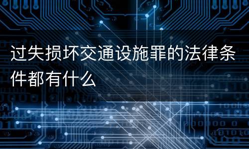 过失损坏交通设施罪的法律条件都有什么