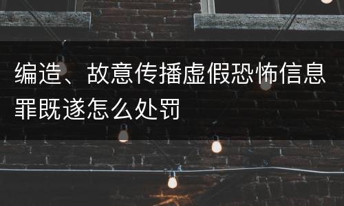 编造、故意传播虚假恐怖信息罪既遂怎么处罚