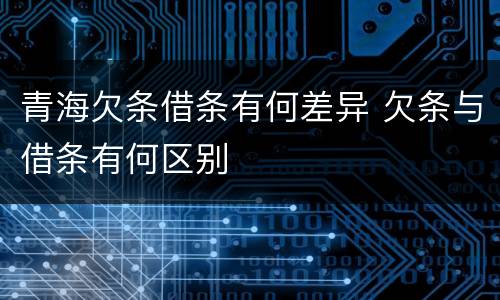 青海欠条借条有何差异 欠条与借条有何区别