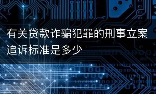 有关贷款诈骗犯罪的刑事立案追诉标准是多少