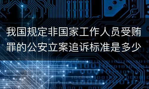 我国规定非国家工作人员受贿罪的公安立案追诉标准是多少