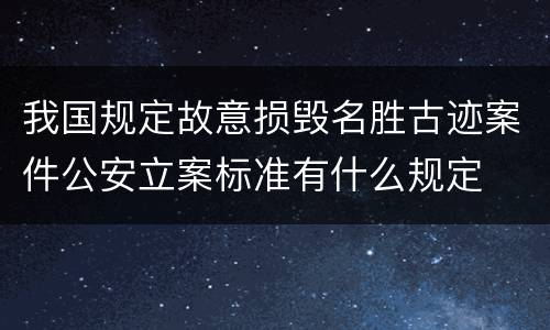 我国规定故意损毁名胜古迹案件公安立案标准有什么规定