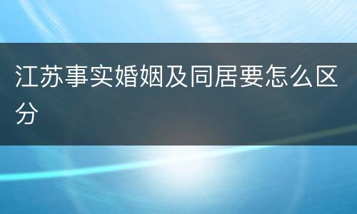 江苏事实婚姻及同居要怎么区分