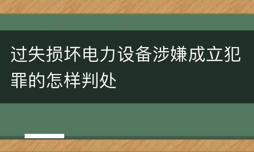 过失损坏电力设备涉嫌成立犯罪的怎样判处