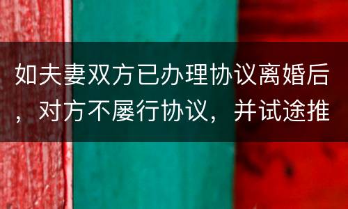 如夫妻双方已办理协议离婚后，对方不屡行协议，并试途推翻协议法院会支持吗