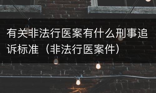 有关非法行医案有什么刑事追诉标准（非法行医案件）