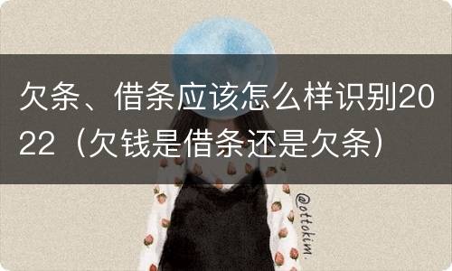 欠条、借条应该怎么样识别2022（欠钱是借条还是欠条）