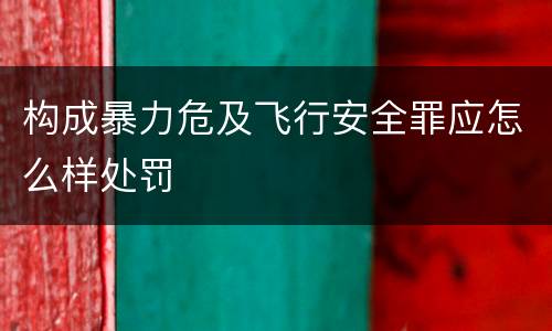 构成暴力危及飞行安全罪应怎么样处罚