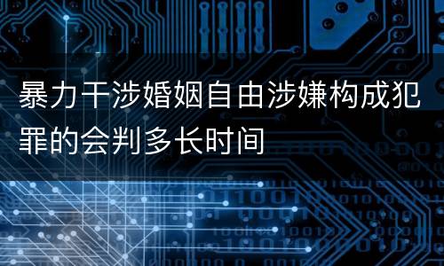 暴力干涉婚姻自由涉嫌构成犯罪的会判多长时间