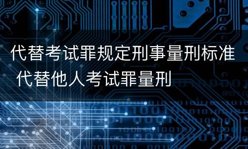 代替考试罪规定刑事量刑标准 代替他人考试罪量刑