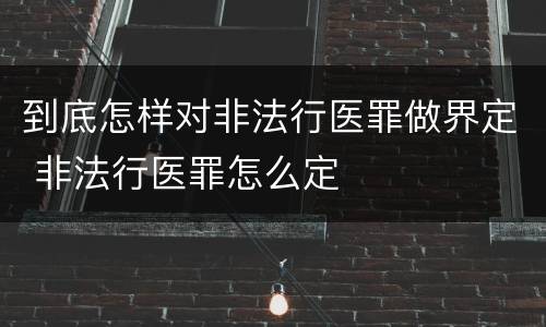到底怎样对非法行医罪做界定 非法行医罪怎么定