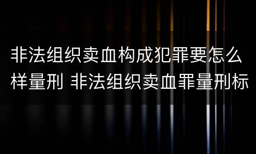 非法组织卖血构成犯罪要怎么样量刑 非法组织卖血罪量刑标准