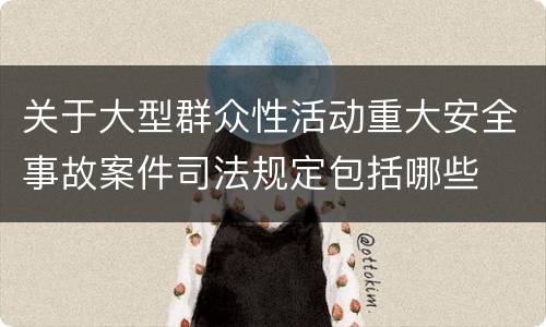 关于大型群众性活动重大安全事故案件司法规定包括哪些