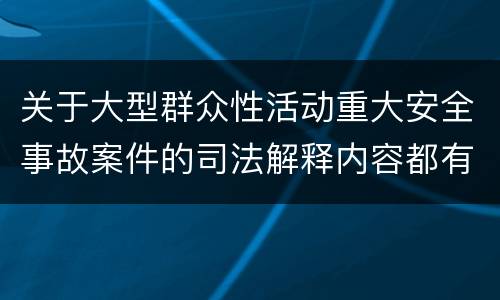 关于大型群众性活动重大安全事故案件的司法解释内容都有哪些