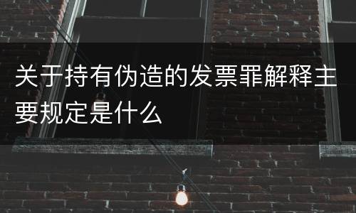 关于持有伪造的发票罪解释主要规定是什么