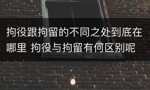 拘役跟拘留的不同之处到底在哪里 拘役与拘留有何区别呢
