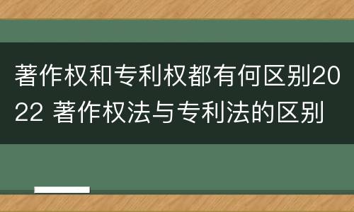 著作权和专利权都有何区别2022 著作权法与专利法的区别