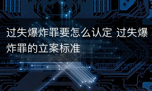 过失爆炸罪要怎么认定 过失爆炸罪的立案标准