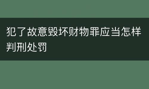 犯了故意毁坏财物罪应当怎样判刑处罚