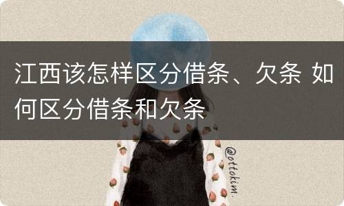 江西该怎样区分借条、欠条 如何区分借条和欠条