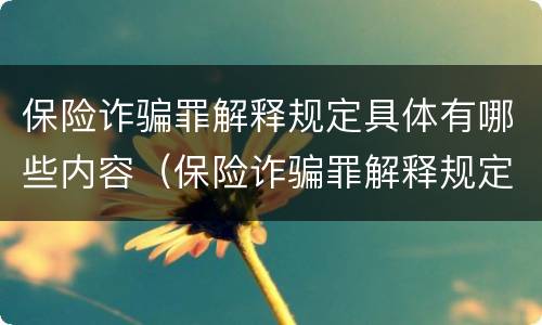 保险诈骗罪解释规定具体有哪些内容（保险诈骗罪解释规定具体有哪些内容呢）