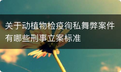 关于动植物检疫徇私舞弊案件有哪些刑事立案标准