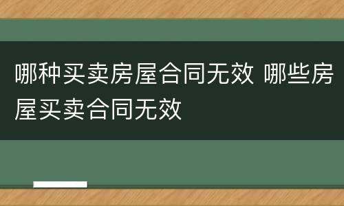 哪种买卖房屋合同无效 哪些房屋买卖合同无效