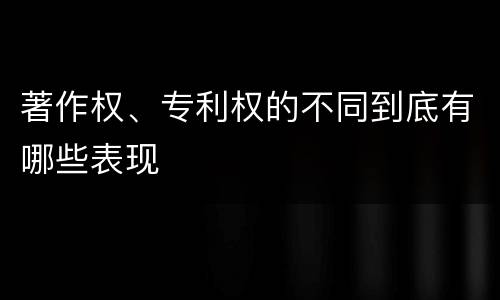 著作权、专利权的不同到底有哪些表现