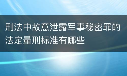 刑法中故意泄露军事秘密罪的法定量刑标准有哪些