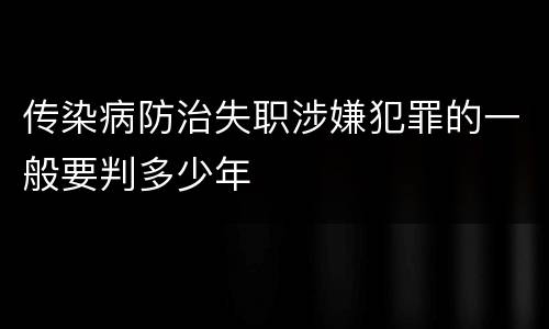 传染病防治失职涉嫌犯罪的一般要判多少年