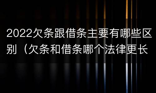 2022欠条跟借条主要有哪些区别（欠条和借条哪个法律更长）