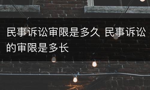 民事诉讼审限是多久 民事诉讼的审限是多长