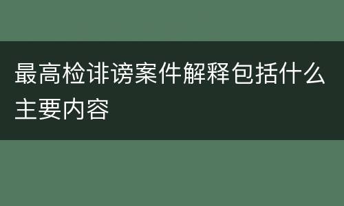 最高检诽谤案件解释包括什么主要内容