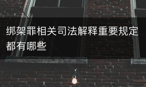 绑架罪相关司法解释重要规定都有哪些