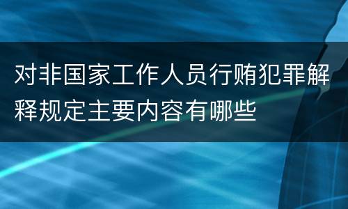 对非国家工作人员行贿犯罪解释规定主要内容有哪些