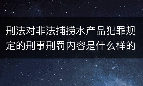 刑法对非法捕捞水产品犯罪规定的刑事刑罚内容是什么样的