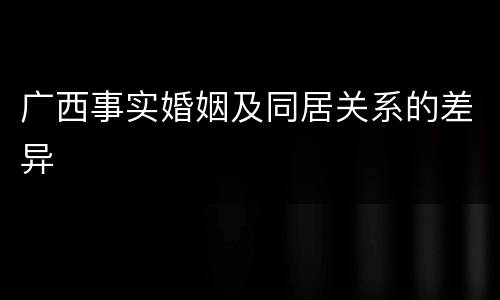 广西事实婚姻及同居关系的差异